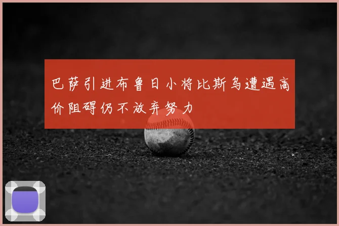 巴萨引进布鲁日小将比斯乌遭遇高价阻碍仍不放弃努力