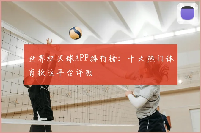 世界杯买球APP排行榜:十大热门体育投注平台评测