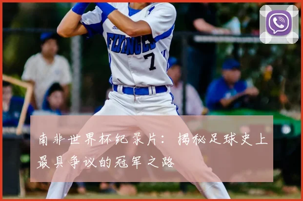 南非世界杯纪录片：揭秘足球史上最具争议的冠军之路