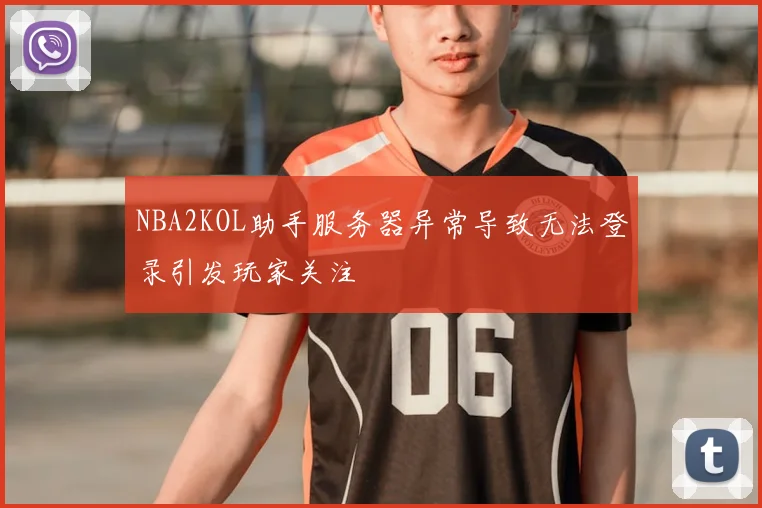 NBA2KOL助手服务器异常导致无法登录引发玩家关注