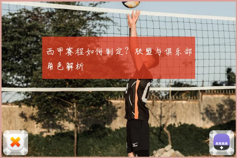 西甲赛程如何制定？联盟与俱乐部角色解析