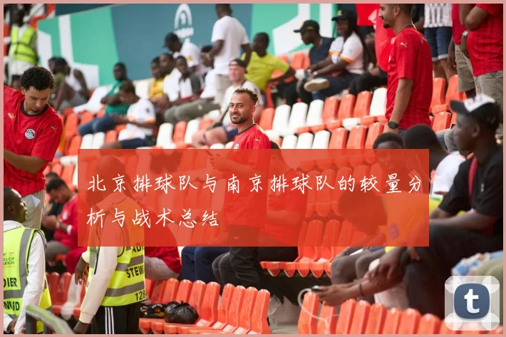 北京排球队与南京排球队的较量分析与战术总结