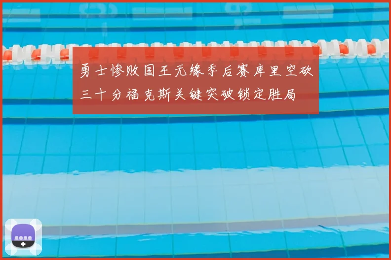 勇士惨败国王无缘季后赛库里空砍三十分福克斯关键突破锁定胜局