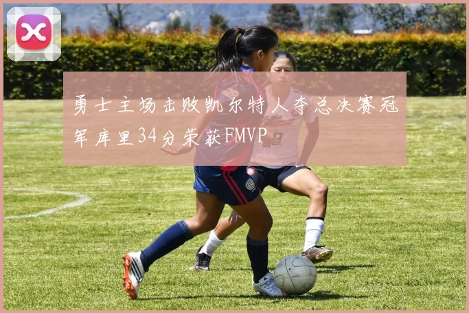 勇士主场击败凯尔特人夺总决赛冠军库里34分荣获FMVP
