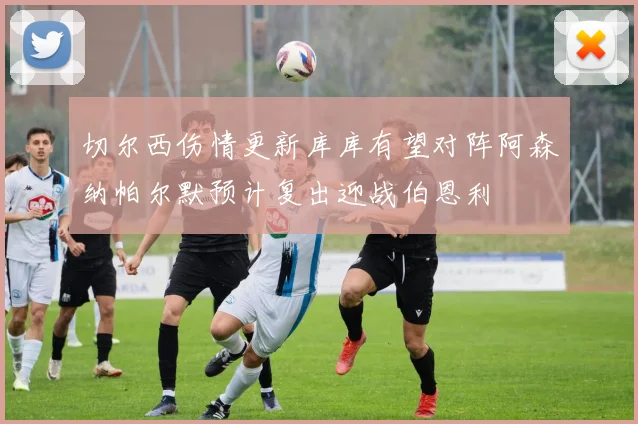 切尔西伤情更新库库有望对阵阿森纳帕尔默预计复出迎战伯恩利