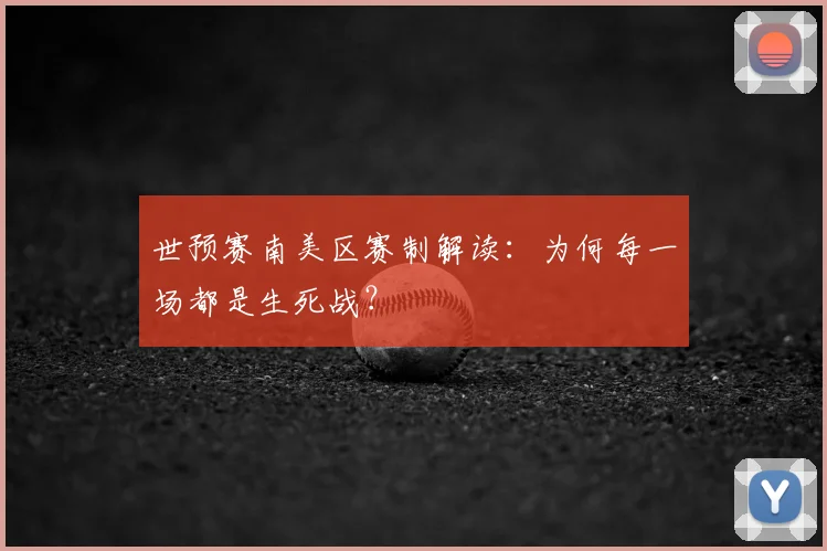 世预赛南美区赛制解读:为何每一场都是生死战?