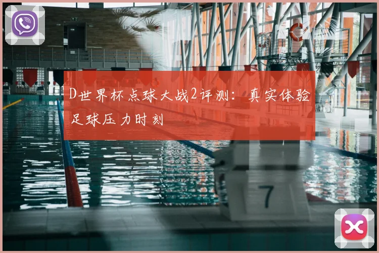 D世界杯点球大战2评测：真实体验足球压力时刻