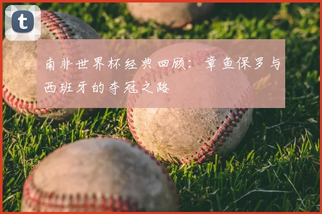 南非世界杯经典回顾：章鱼保罗与西班牙的夺冠之路