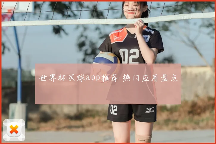 世界杯买球app推荐 热门应用盘点