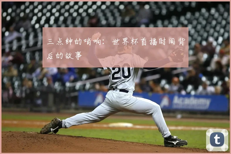 三点钟的哨响:世界杯首播时间背后的故事