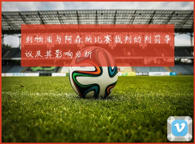 利物浦与阿森纳比赛裁判的判罚争议及其影响分析