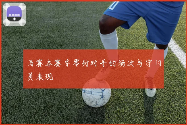 马赛本赛季零封对手的场次与守门员表现