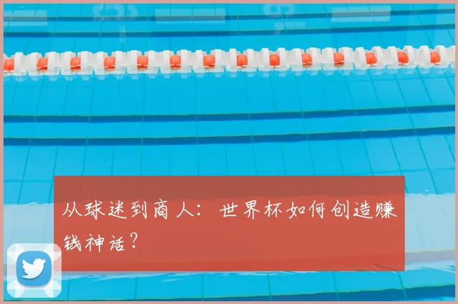 从球迷到商人:世界杯如何创造赚钱神话?