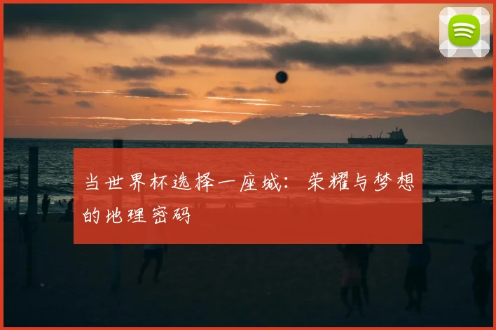 当世界杯选择一座城：荣耀与梦想的地理密码