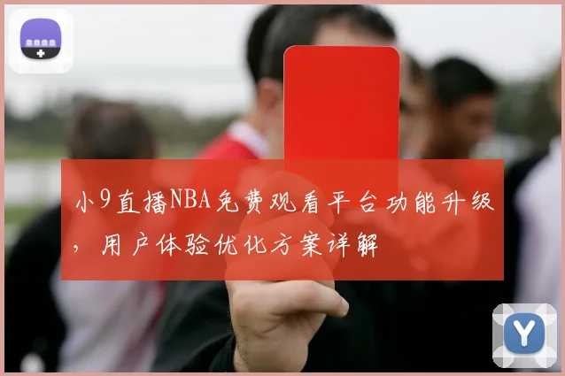 小9直播NBA免费观看平台功能升级,用户体验优化方案详解