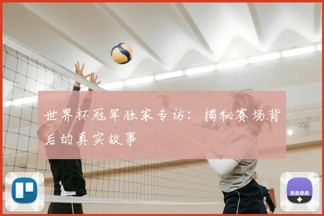 世界杯冠军独家专访：揭秘赛场背后的真实故事