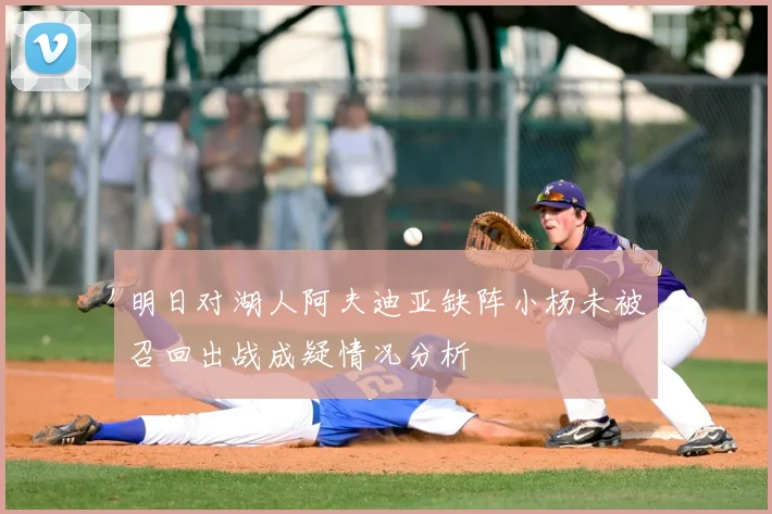 明日对湖人阿夫迪亚缺阵小杨未被召回出战成疑情况分析