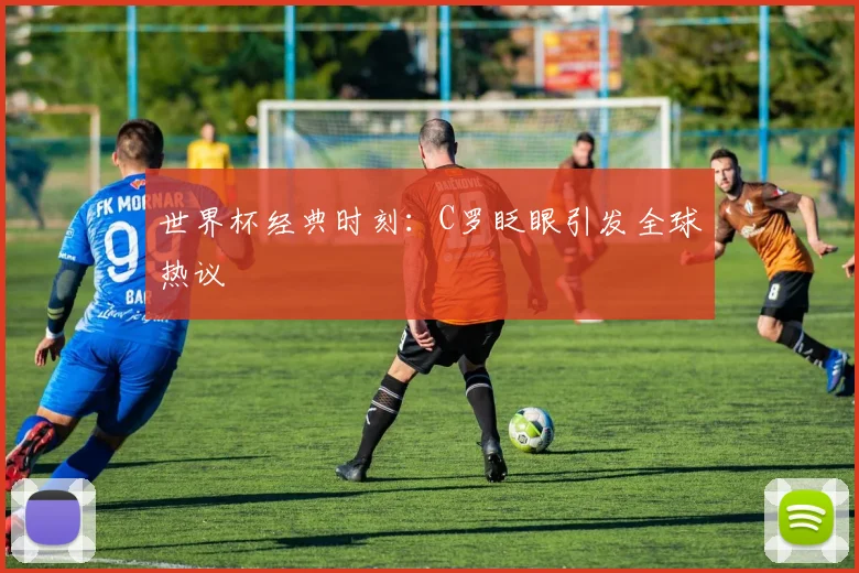 世界杯经典时刻：C罗眨眼引发全球热议