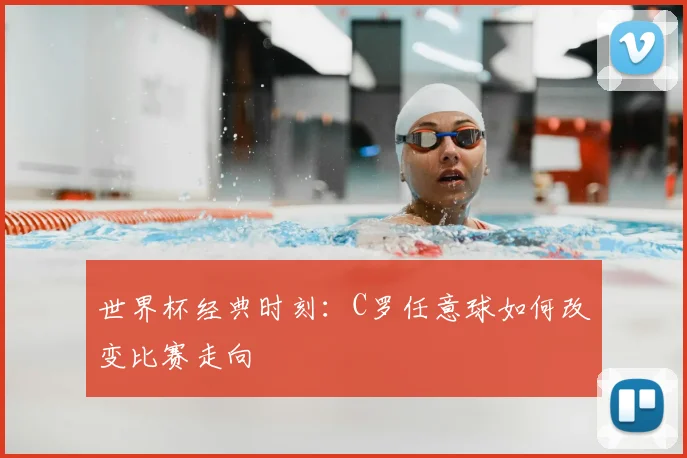 世界杯经典时刻:C罗任意球如何改变比赛走向