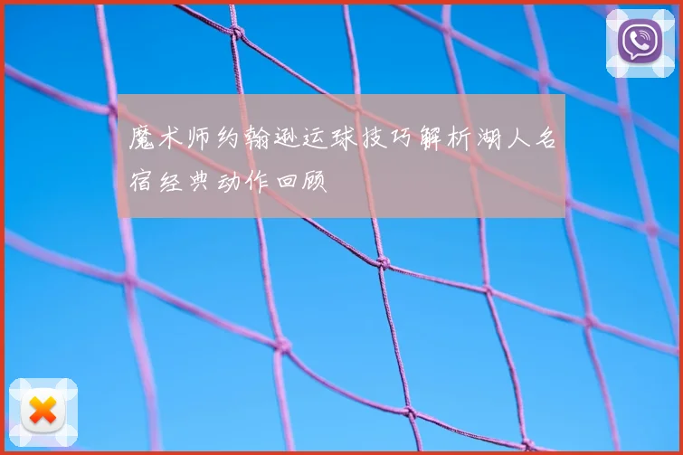 魔术师约翰逊运球技巧解析湖人名宿经典动作回顾