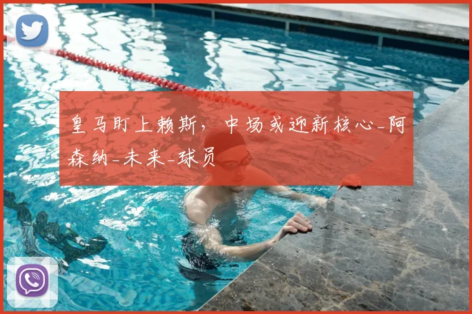 皇马盯上赖斯，中场或迎新核心_阿森纳_未来_球员