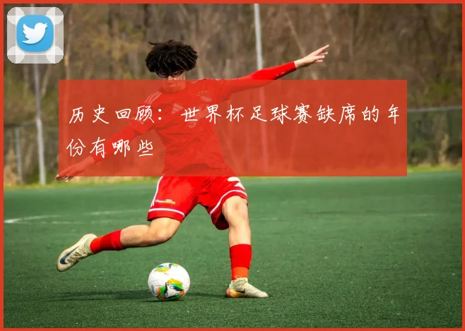历史回顾:世界杯足球赛缺席的年份有哪些