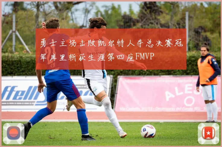 勇士主场击败凯尔特人夺总决赛冠军库里斩获生涯第四座FMVP