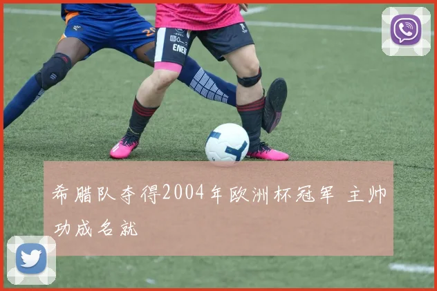希腊队夺得2004年欧洲杯冠军 主帅功成名就