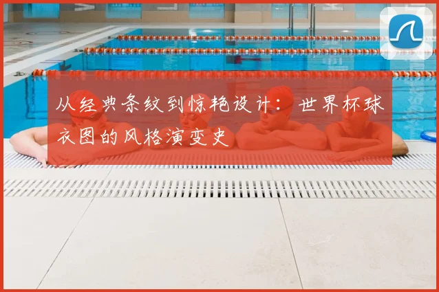 从经典条纹到惊艳设计：世界杯球衣图的风格演变史