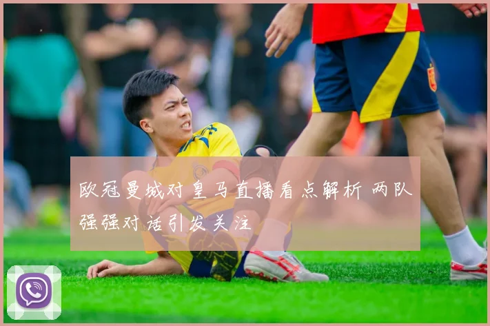 欧冠曼城对皇马直播看点解析 两队强强对话引发关注