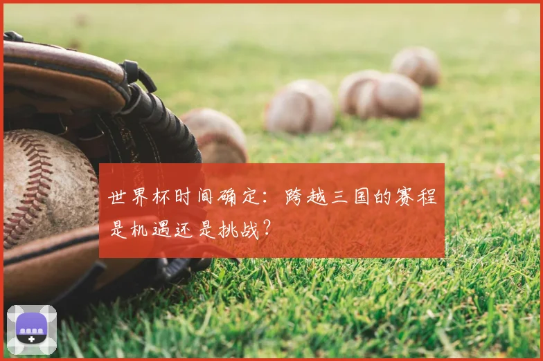 世界杯时间确定：跨越三国的赛程是机遇还是挑战？