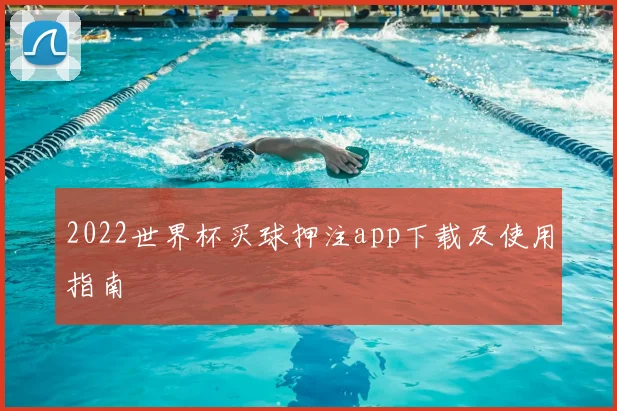 2022世界杯买球押注app下载及使用指南