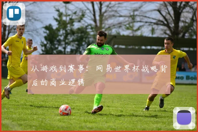 从游戏到赛事：网易世界杯战略背后的商业逻辑