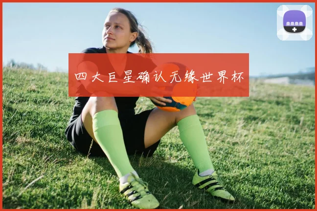 四大巨星确认无缘世界杯