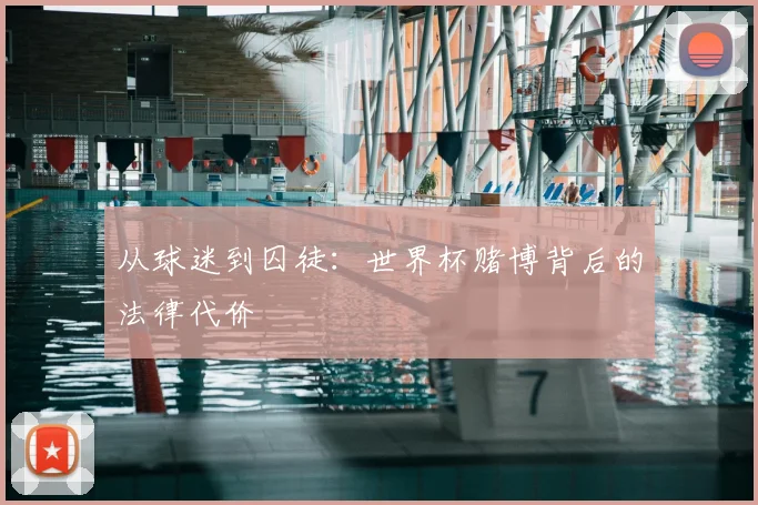 从球迷到囚徒：世界杯赌博背后的法律代价