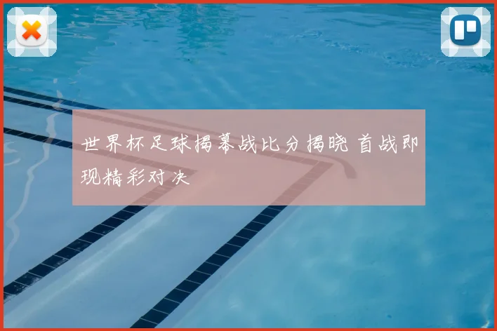 世界杯足球揭幕战比分揭晓 首战即现精彩对决