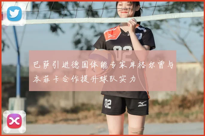 巴萨引进德国体能专家库格尔曾与本菲卡合作提升球队实力
