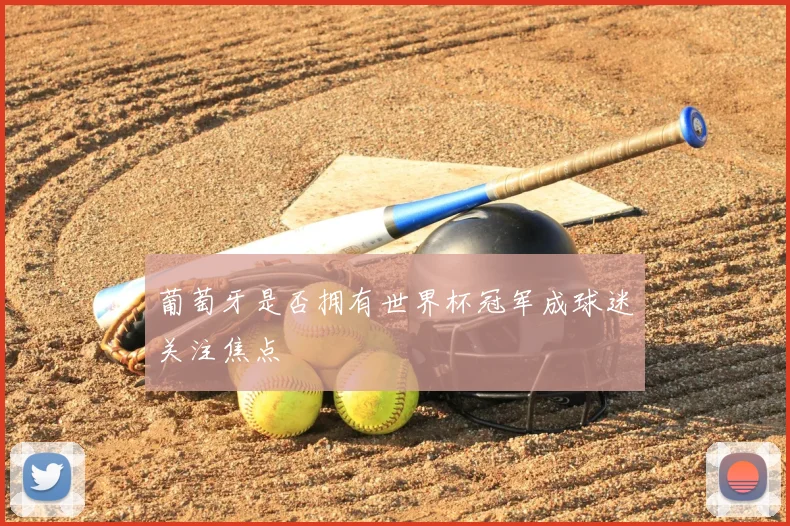 葡萄牙是否拥有世界杯冠军成球迷关注焦点