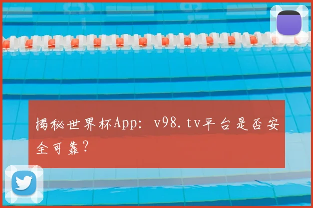 揭秘世界杯App：v98.tv平台是否安全可靠？