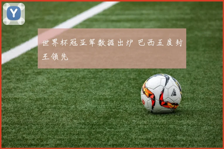 世界杯冠亚军数据出炉 巴西五度封王领先