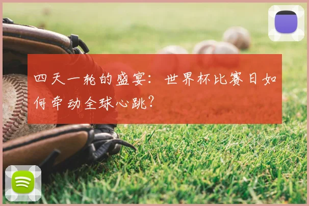 四天一轮的盛宴:世界杯比赛日如何牵动全球心跳?
