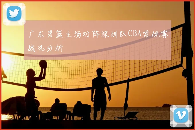 广东男篮主场对阵深圳队CBA常规赛战况分析
