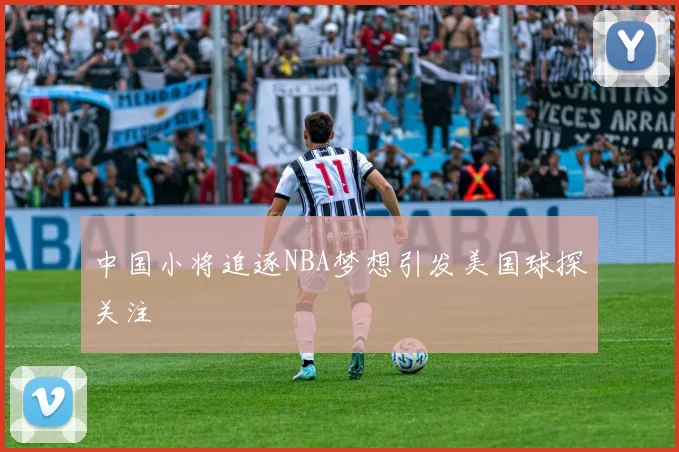 中国小将追逐NBA梦想引发美国球探关注