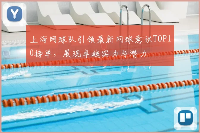 上海网球队引领最新网球意识TOP10榜单，展现卓越实力与潜力