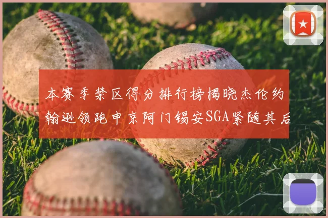 本赛季禁区得分排行榜揭晓杰伦约翰逊领跑申京阿门锡安SGA紧随其后