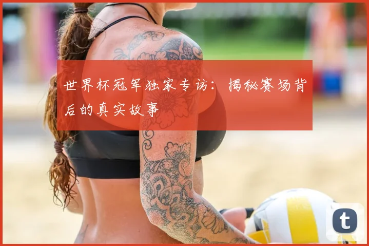 世界杯冠军独家专访：揭秘赛场背后的真实故事