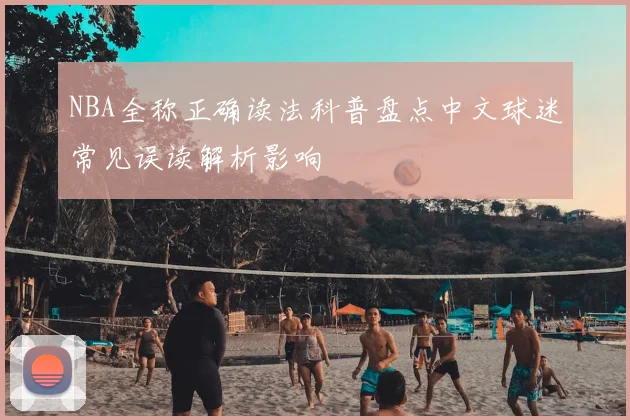 NBA全称正确读法科普盘点中文球迷常见误读解析影响