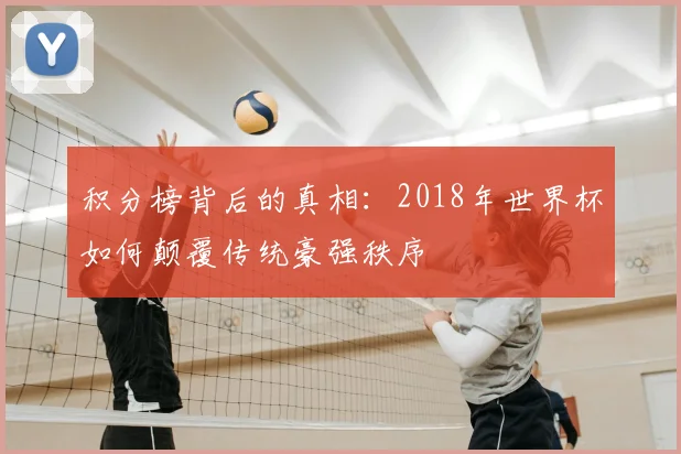 积分榜背后的真相:2018年世界杯如何颠覆传统豪强秩序