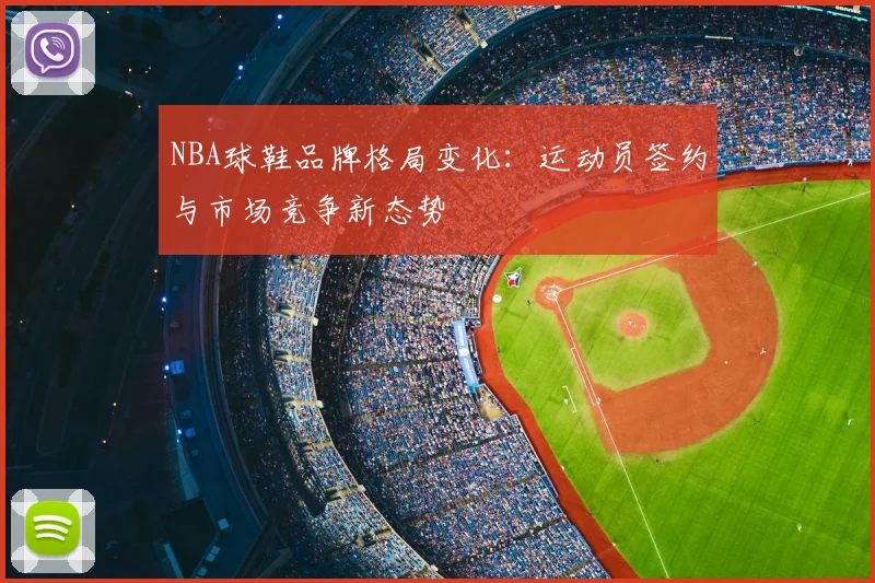 NBA球鞋品牌格局变化:运动员签约与市场竞争新态势