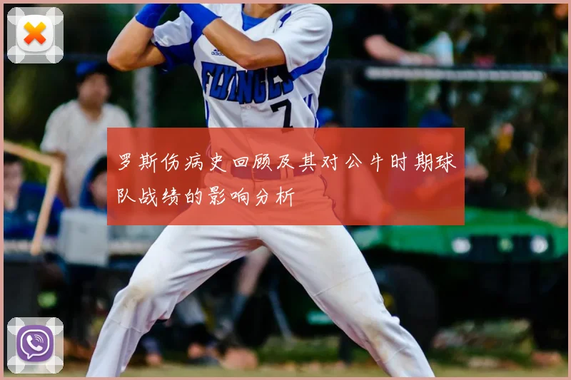 罗斯伤病史回顾及其对公牛时期球队战绩的影响分析